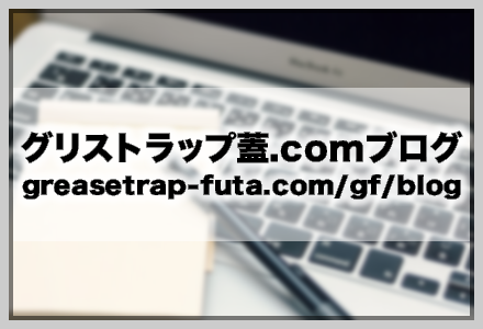 グリストラップ蓋.com ブログ | グリストラップ部材の製作・販売・交換・改修・清掃ならグリストラップ蓋.com（グリストラップ蓋ドットコム）