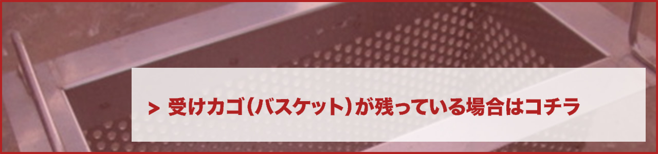 受けカゴ（バスケット）が残っている場合はコチラ